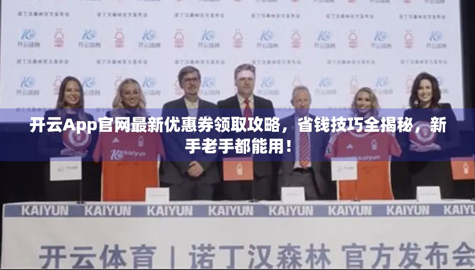 开云App官网最新优惠券领取攻略，省钱技巧全揭秘，新手老手都能用！