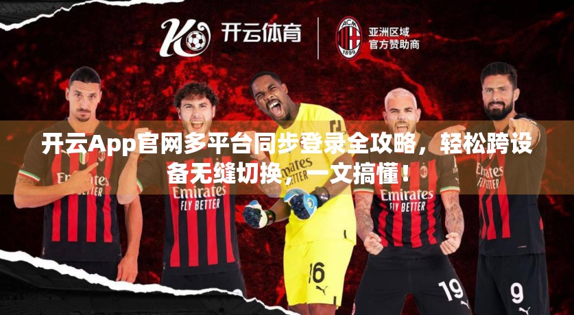 开云App官网多平台同步登录全攻略，轻松跨设备无缝切换，一文搞懂！