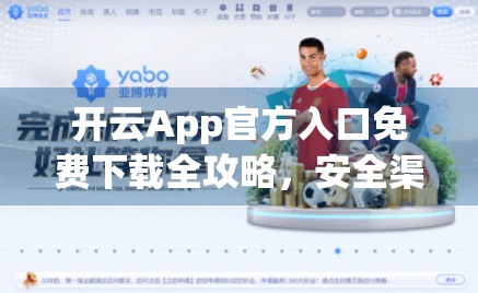 开云App官方入口免费下载全攻略，安全渠道+避坑指南，新手也能轻松上手！