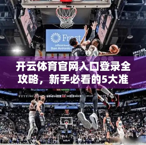 开云体育官网入口登录全攻略，新手必看的5大准备事项，轻松畅享赛事盛宴！