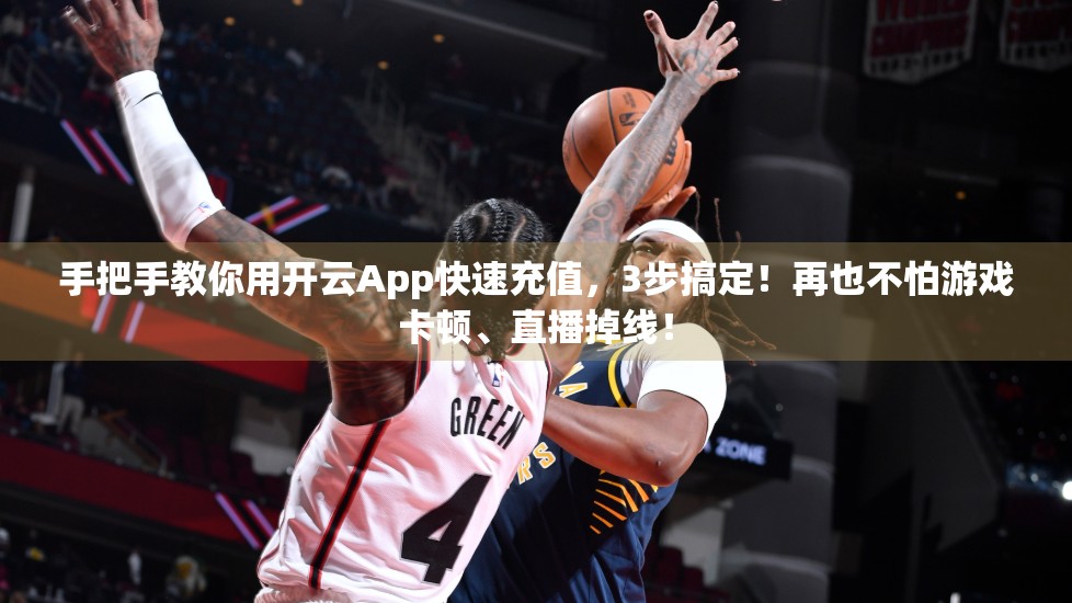 手把手教你用开云App快速充值，3步搞定！再也不怕游戏卡顿、直播掉线！