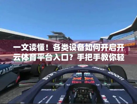 一文读懂！各类设备如何开启开云体育平台入口？手把手教你轻松接入！