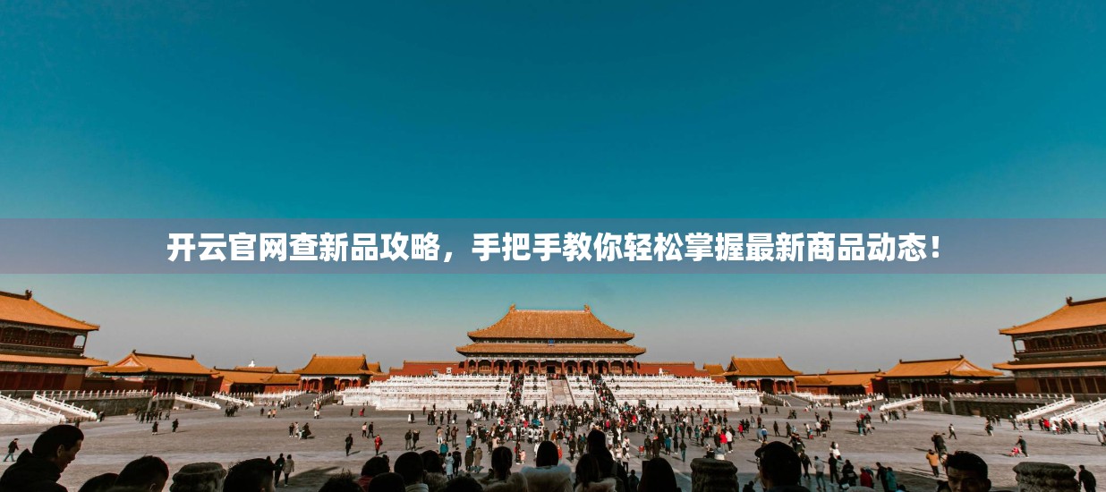 开云官网查新品攻略，手把手教你轻松掌握最新商品动态！