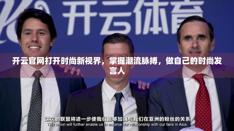 开云官网打开时尚新视界，掌握潮流脉搏，做自己的时尚发言人
