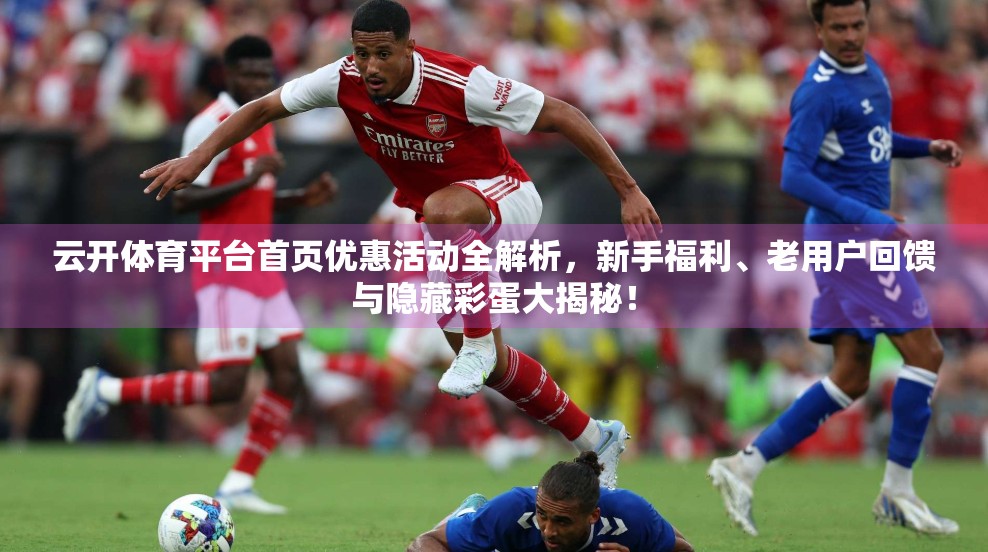 云开体育平台首页优惠活动全解析，新手福利、老用户回馈与隐藏彩蛋大揭秘！