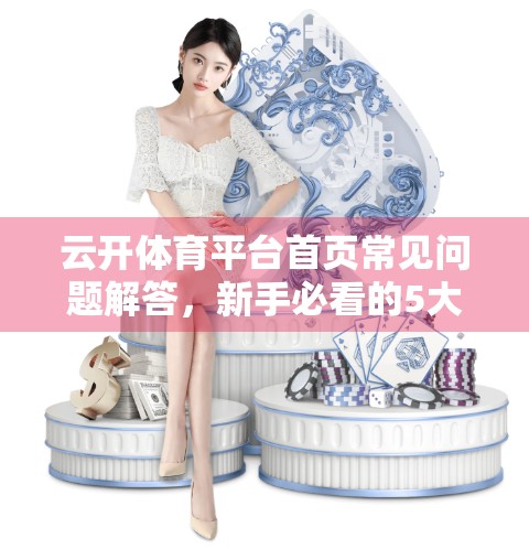 云开体育平台首页常见问题解答，新手必看的5大误区与实用攻略！