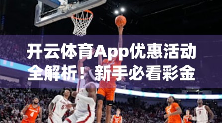 开云体育App优惠活动全解析！新手必看彩金领取攻略，省钱又畅玩赛事！
