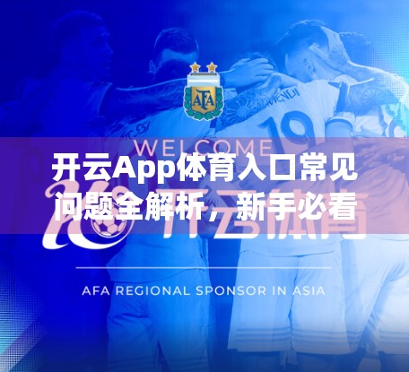 开云App体育入口常见问题全解析，新手必看的使用指南与避坑攻略！