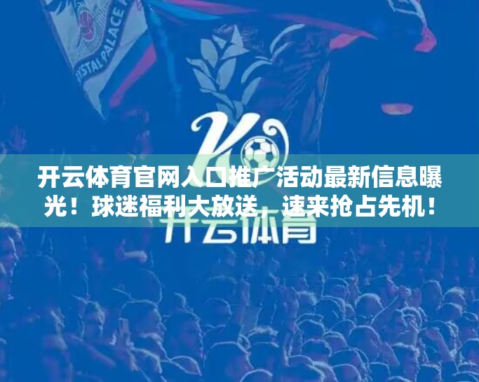 开云体育官网入口推广活动最新信息曝光！球迷福利大放送，速来抢占先机！