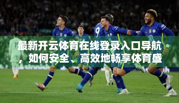最新开云体育在线登录入口导航，如何安全、高效地畅享体育盛宴？