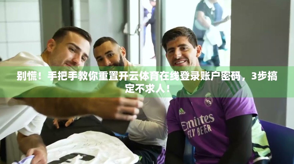 别慌！手把手教你重置开云体育在线登录账户密码，3步搞定不求人！