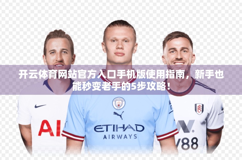 开云体育网站官方入口手机版使用指南，新手也能秒变老手的5步攻略！