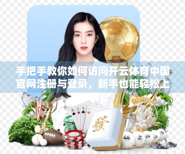手把手教你如何访问开云体育中国官网注册与登录，新手也能轻松上手！