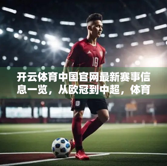 开云体育中国官网最新赛事信息一览，从欧冠到中超，体育迷的年度盛宴来了！