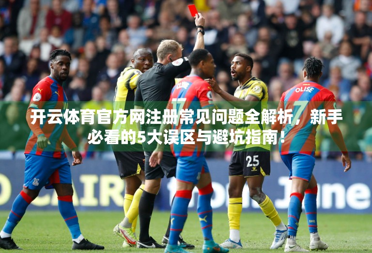开云体育官方网注册常见问题全解析，新手必看的5大误区与避坑指南！