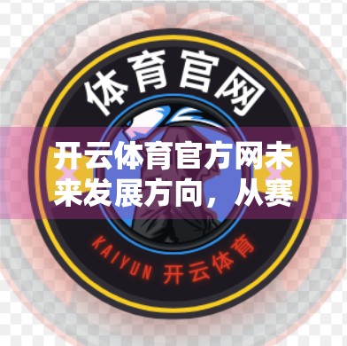 开云体育官方网未来发展方向，从赛事直播平台到智慧体育生态的跃迁之路
