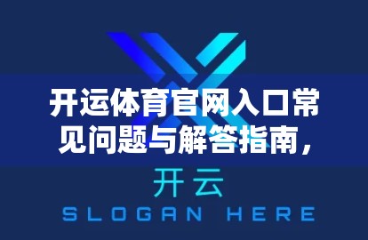 开运体育官网入口常见问题与解答指南，新手必看，避坑不踩雷！
