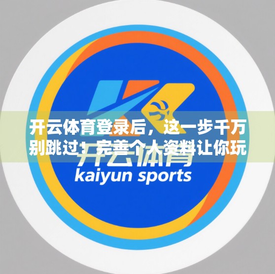 开云体育登录后，这一步千万别跳过！完善个人资料让你玩得更安心、更高效！