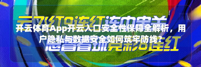 开云体育App开云入口安全性保障全解析，用户隐私与数据安全如何筑牢防线？