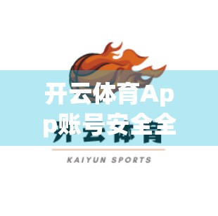 开云体育App账号安全全解析，如何筑牢你的数字防线？