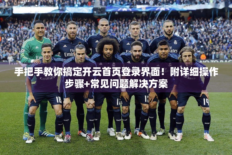 手把手教你搞定开云首页登录界面！附详细操作步骤+常见问题解决方案