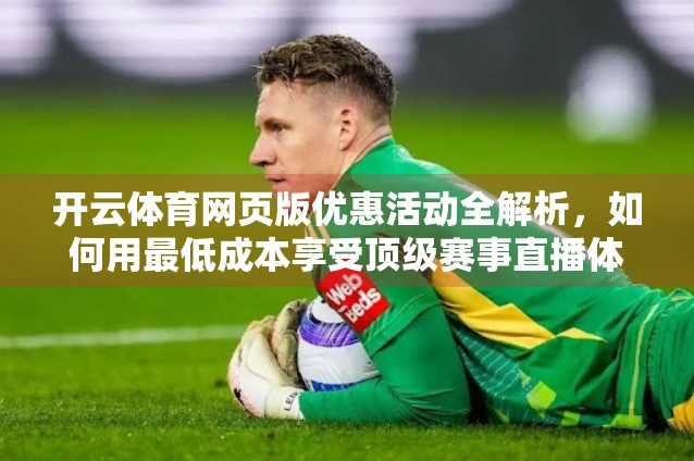 开云体育网页版优惠活动全解析，如何用最低成本享受顶级赛事直播体验？