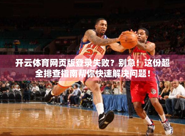开云体育网页版登录失败？别急！这份超全排查指南帮你快速解决问题！