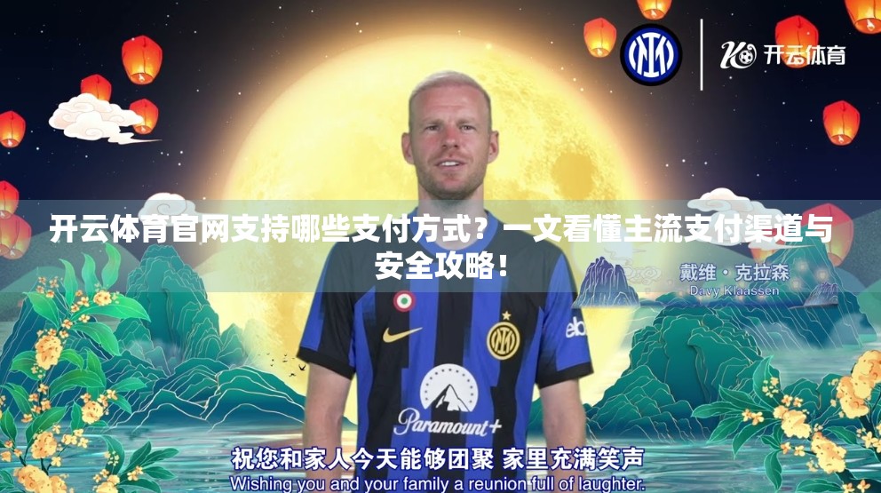 开云体育官网支持哪些支付方式？一文看懂主流支付渠道与安全攻略！