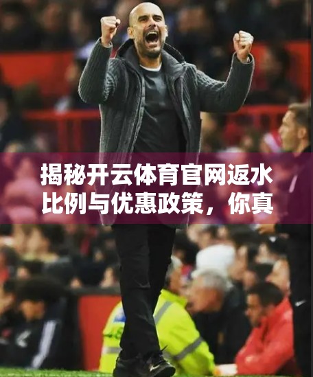 揭秘开云体育官网返水比例与优惠政策，你真的了解这些隐藏福利吗？
