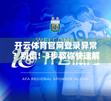 开云体育官网登录异常？别慌！3步教你快速解决登录难题，畅享赛事不中断！