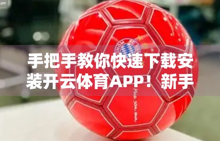 手把手教你快速下载安装开云体育APP！新手也能秒变高手！