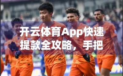 开云体育App快速提款全攻略，手把手教你安全到账不踩坑！