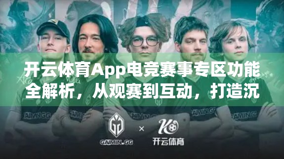 开云体育App电竞赛事专区功能全解析，从观赛到互动，打造沉浸式电竞体验