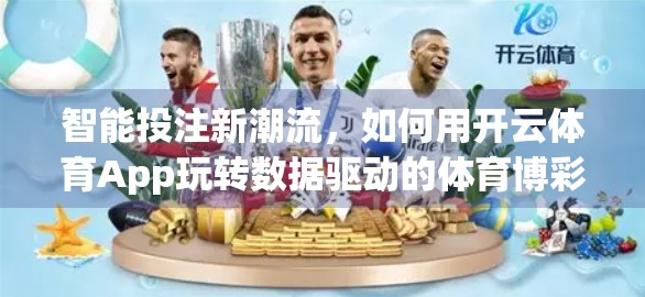 智能投注新潮流，如何用开云体育App玩转数据驱动的体育博彩？