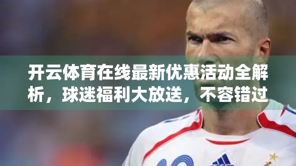 开云体育在线最新优惠活动全解析，球迷福利大放送，不容错过的 betting 黄金机遇！