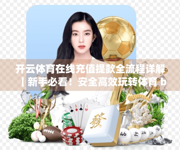 开云体育在线充值提款全流程详解｜新手必看！安全高效玩转体育 betting 资金操作