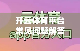 开云体育平台常见问题解答大全｜新手必看！一文搞懂使用痛点与避坑指南